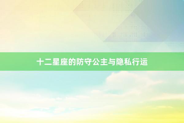 十二星座的防守公主与隐私行运