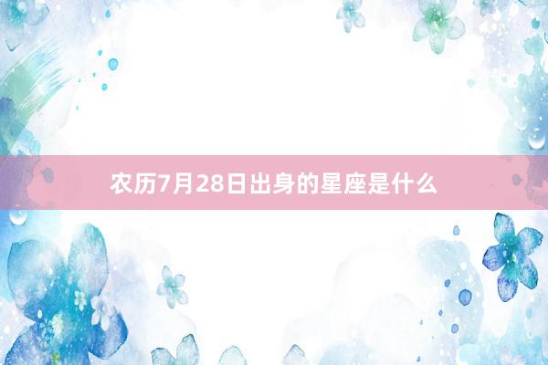 农历7月28日出身的星座是什么
